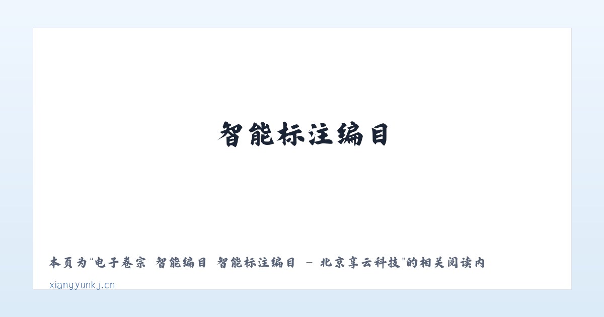 电子卷宗 智能编目 智能标注编目 - 北京享云科技 - 相关阅读 主图